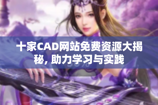 十家CAD网站免费资源大揭秘, 助力学习与实践