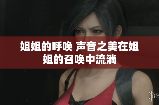 姐姐的呼唤 声音之美在姐姐的召唤中流淌
