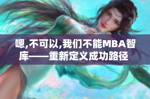嗯,不可以,我们不能MBA智库——重新定义成功路径  