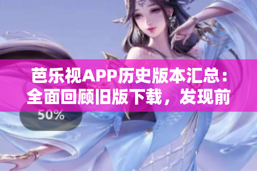 芭乐视APP历史版本汇总：全面回顾旧版下载，发现前沿功能与特色