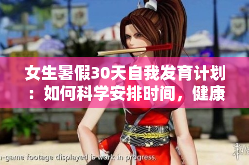 女生暑假30天自我发育计划：如何科学安排时间，健康成长