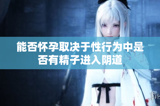 能否怀孕取决于性行为中是否有精子进入阴道