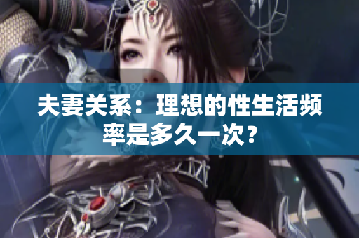 夫妻关系：理想的性生活频率是多久一次？