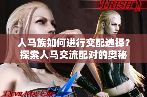 人马族如何进行交配选择？探索人马交流配对的奥秘