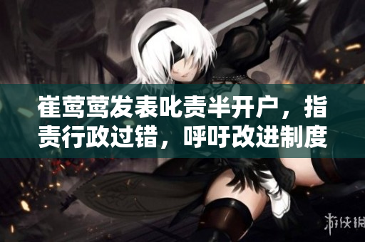 崔莺莺发表叱责半开户，指责行政过错，呼吁改进制度