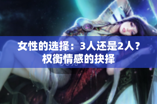 女性的选择：3人还是2人？权衡情感的抉择