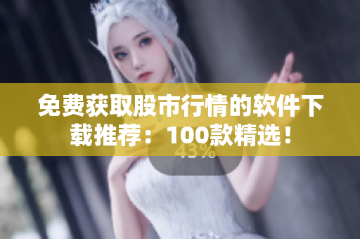 免费获取股市行情的软件下载推荐：100款精选！