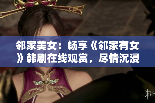 邻家美女：畅享《邻家有女》韩剧在线观赏，尽情沉浸在浪漫与情感的世界中