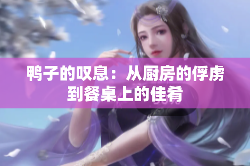 鸭子的叹息：从厨房的俘虏到餐桌上的佳肴