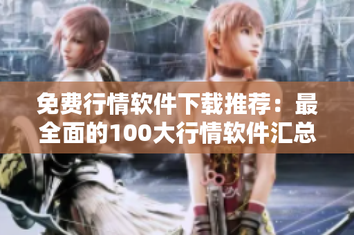 免费行情软件下载推荐：最全面的100大行情软件汇总及使用指南
