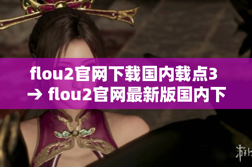 flou2官网下载国内载点3 → flou2官网最新版国内下载链接【含3个下载点】
