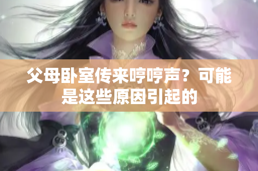 父母卧室传来哼哼声？可能是这些原因引起的
