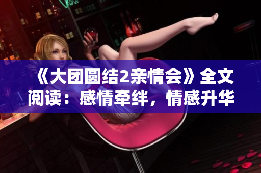 《大团圆结2亲情会》全文阅读：感情牵绊，情感升华，家庭情谊的温暖之旅