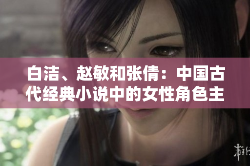 白洁、赵敏和张倩：中国古代经典小说中的女性角色主题重述