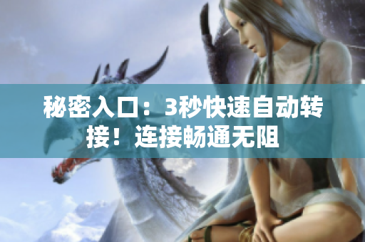 秘密入口：3秒快速自动转接！连接畅通无阻
