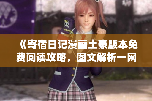《寄宿日记漫画土豪版本免费阅读攻略，图文解析一网打尽，轻松get尽情畅读快感》