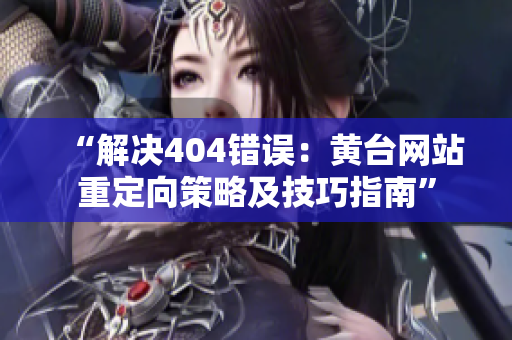 “解决404错误：黄台网站重定向策略及技巧指南”