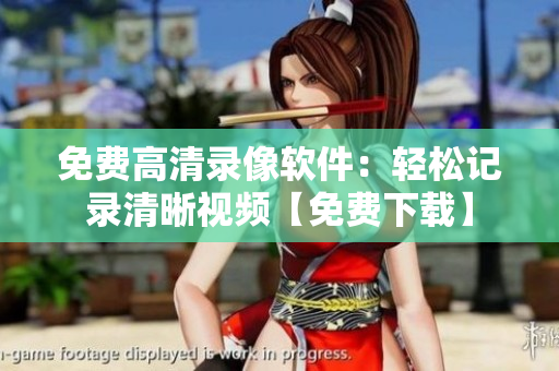 免费高清录像软件：轻松记录清晰视频【免费下载】