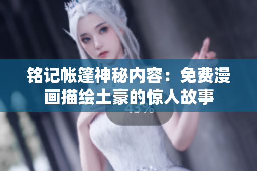铭记帐篷神秘内容：免费漫画描绘土豪的惊人故事