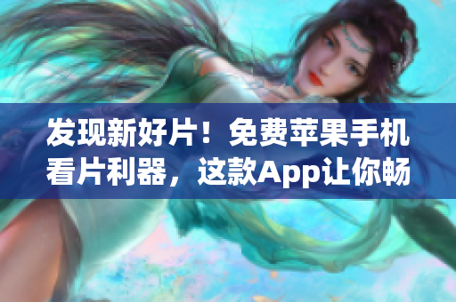 发现新好片！免费苹果手机看片利器，这款App让你畅享精彩影视