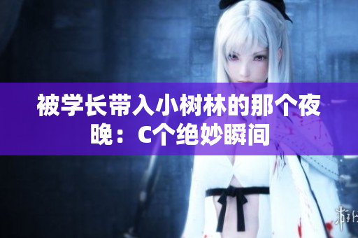 被学长带入小树林的那个夜晚：C个绝妙瞬间