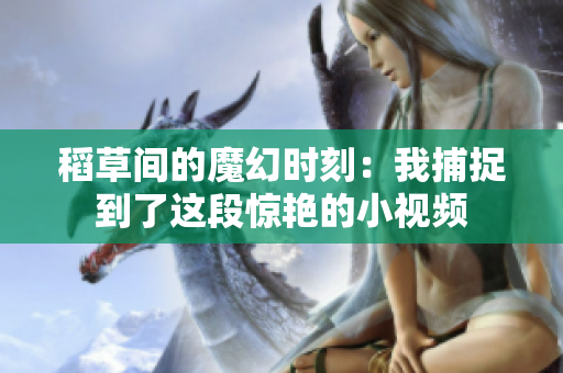稻草间的魔幻时刻：我捕捉到了这段惊艳的小视频