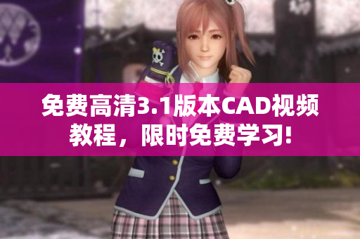 免费高清3.1版本CAD视频教程，限时免费学习!