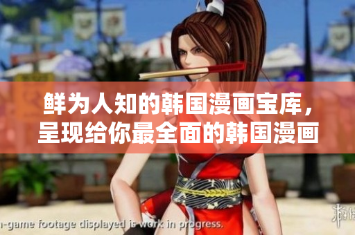 鲜为人知的韩国漫画宝库，呈现给你最全面的韩国漫画精选