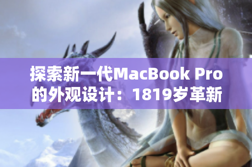 探索新一代MacBook Pro的外观设计：1819岁革新的外观设计
