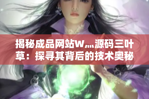 揭秘成品网站W灬源码三叶草：探寻其背后的技术奥秘与创意精髓