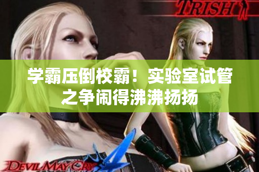 学霸压倒校霸！实验室试管之争闹得沸沸扬扬
