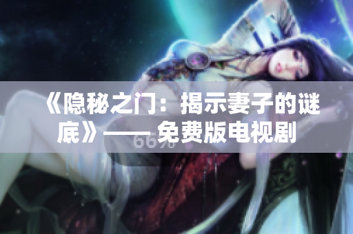 《隐秘之门：揭示妻子的谜底》—— 免费版电视剧
