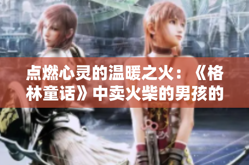点燃心灵的温暖之火：《格林童话》中卖火柴的男孩的感人故事