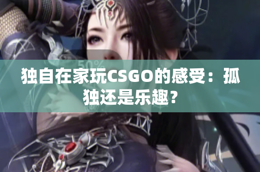 独自在家玩CSGO的感受：孤独还是乐趣？