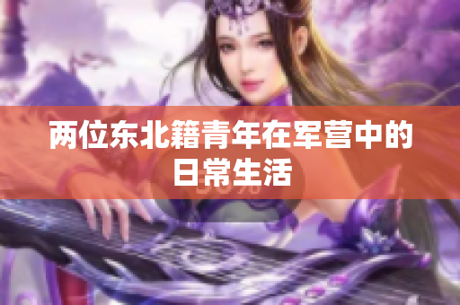 两位东北籍青年在军营中的日常生活