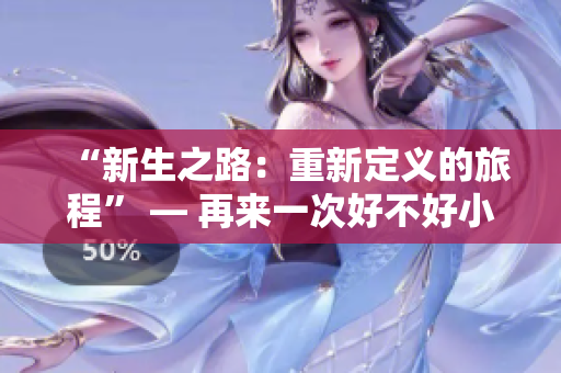 “新生之路：重新定义的旅程” — 再来一次好不好小说的阅读收获