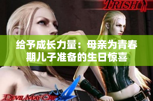 给予成长力量：母亲为青春期儿子准备的生日惊喜