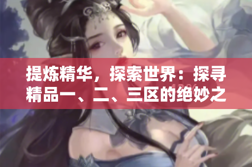 提炼精华，探索世界：探寻精品一、二、三区的绝妙之处