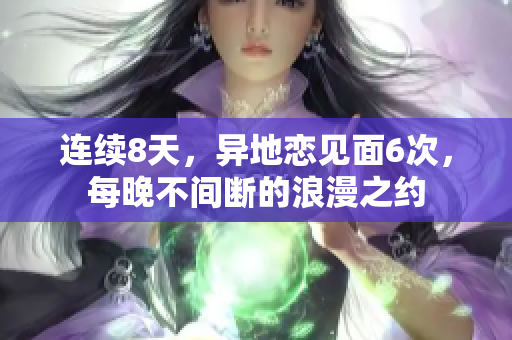 连续8天，异地恋见面6次，每晚不间断的浪漫之约