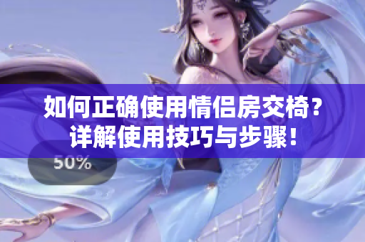 如何正确使用情侣房交椅？详解使用技巧与步骤！