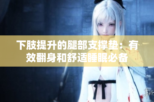 下肢提升的腿部支撑垫：有效翻身和舒适睡眠必备