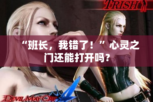 “班长，我错了！”心灵之门还能打开吗？