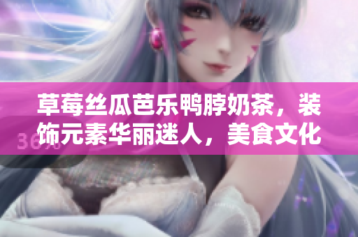 草莓丝瓜芭乐鸭脖奶茶，装饰元素华丽迷人，美食文化交织，色彩香气盛宴。