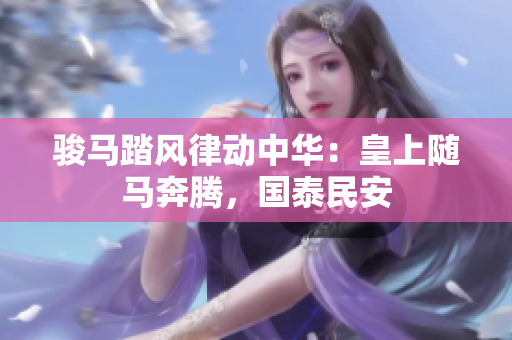 骏马踏风律动中华：皇上随马奔腾，国泰民安