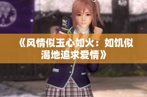 《风情似玉心如火：如饥似渴地追求爱情》