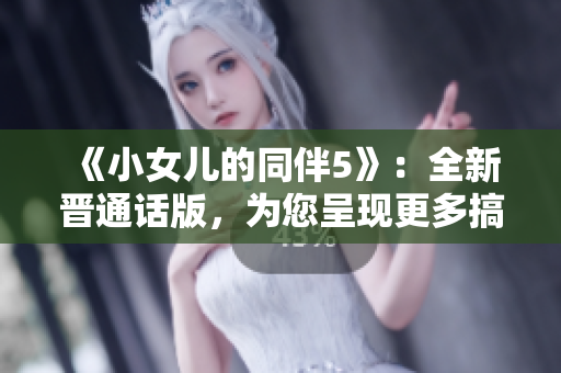 《小女儿的同伴5》：全新晋通话版，为您呈现更多搞笑瞬间！