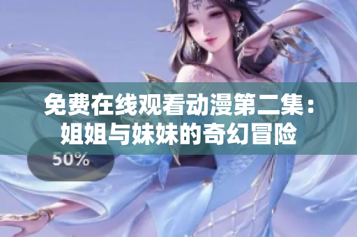 免费在线观看动漫第二集：姐姐与妹妹的奇幻冒险