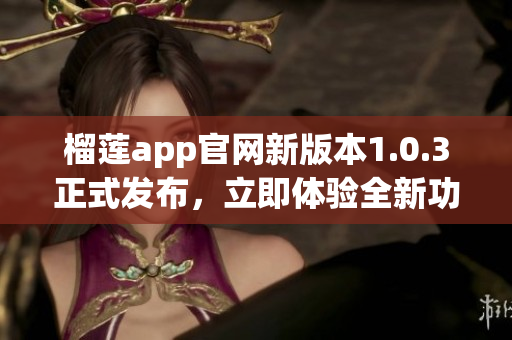 榴莲app官网新版本1.0.3正式发布，立即体验全新功能吧