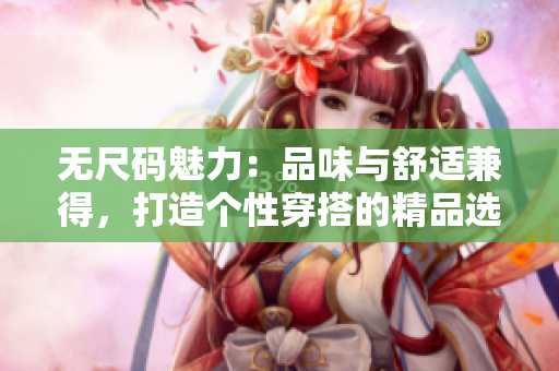 无尺码魅力：品味与舒适兼得，打造个性穿搭的精品选择
