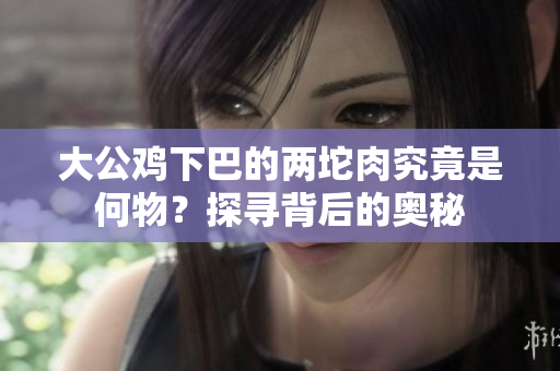 大公鸡下巴的两坨肉究竟是何物？探寻背后的奥秘